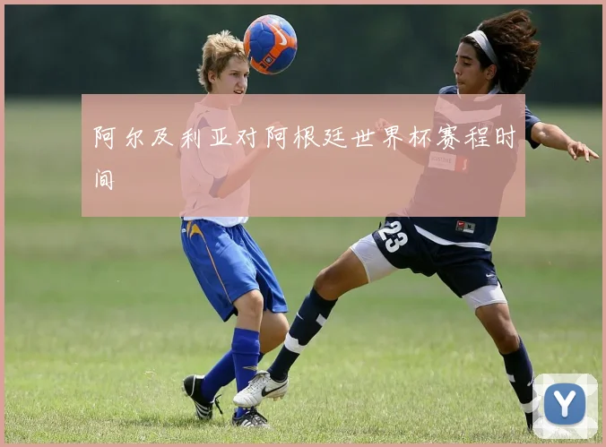 阿尔及利亚对阿根廷世界杯赛程时间