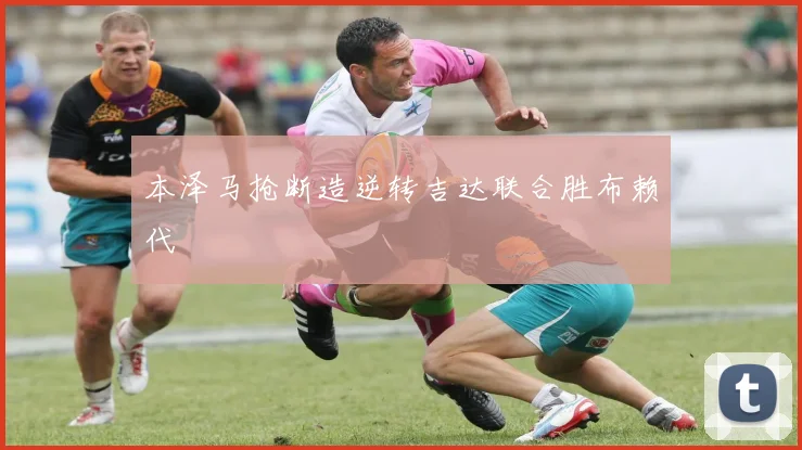 本泽马抢断造逆转吉达联合胜布赖代