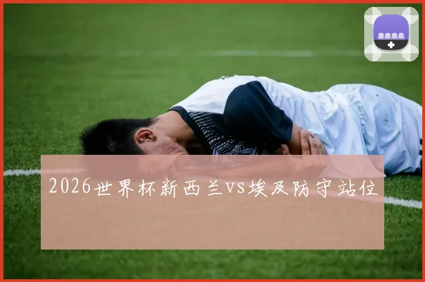2026世界杯新西兰vs埃及防守站位