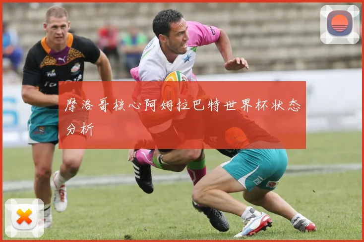 摩洛哥核心阿姆拉巴特世界杯状态分析