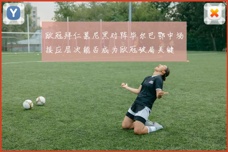 欧冠拜仁慕尼黑对阵毕尔巴鄂中场接应层次能否成为欧冠破局关键