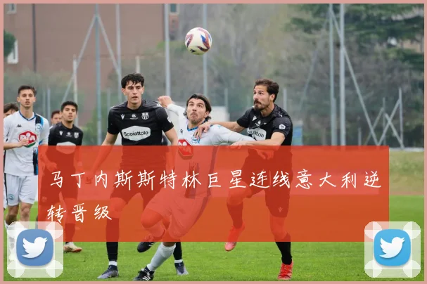马丁内斯斯特林巨星连线意大利逆转晋级