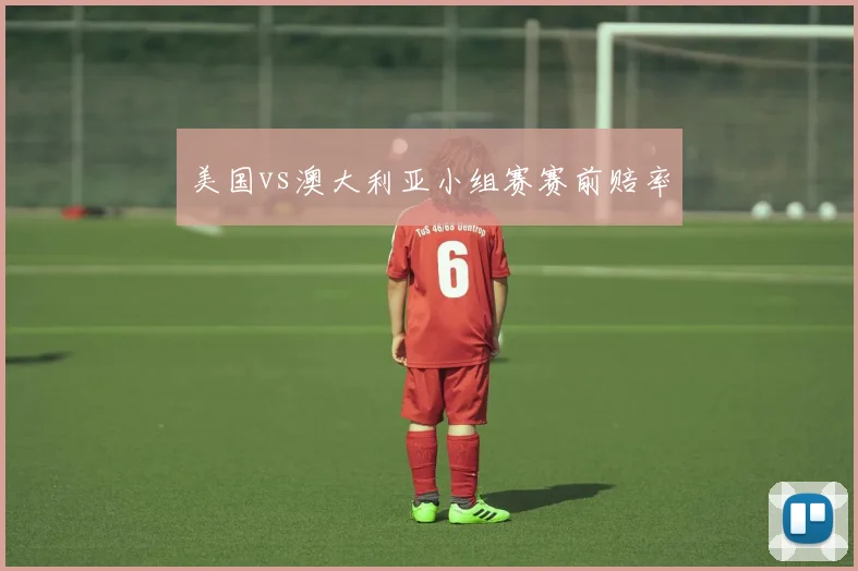 美国vs澳大利亚小组赛赛前赔率